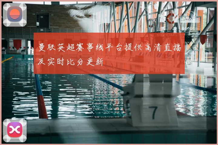 曼联英超赛事线平台提供高清直播及实时比分更新