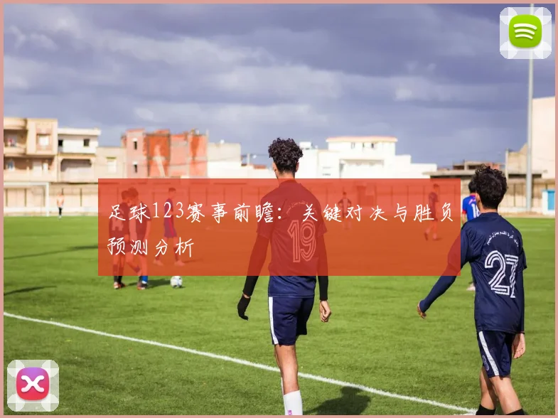 足球123赛事前瞻：关键对决与胜负预测分析
