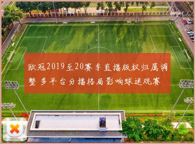 欧冠2019至20赛季直播版权归属调整 多平台分播格局影响球迷观赛
