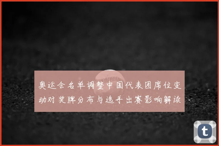 奥运会名单调整中国代表团席位变动对奖牌分布与选手出赛影响解读