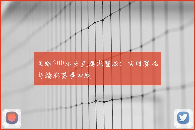 足球500比分直播完整版：实时赛况与精彩赛事回顾